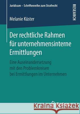 Der Rechtliche Rahmen Für Unternehmensinterne Ermittlungen: Eine Auseinandersetzung Mit Den Problemkreisen Bei Ermittlungen Im Unternehmen Küster, Melanie 9783658255626