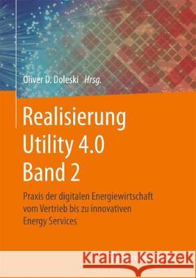 Realisierung Utility 4.0 Band 2: Praxis Der Digitalen Energiewirtschaft Vom Vertrieb Bis Zu Innovativen Energy Services Doleski, Oliver D. 9783658255886