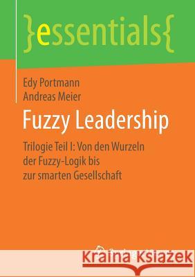Fuzzy Leadership: Trilogie Teil I: Von Den Wurzeln Der Fuzzy-Logik Bis Zur Smarten Gesellschaft Portmann, Edy 9783658255930 Springer Vieweg