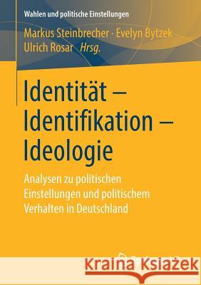 Identität - Identifikation - Ideologie: Analysen Zu Politischen Einstellungen Und Politischem Verhalten in Deutschland Steinbrecher, Markus 9783658256036