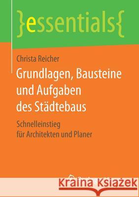 Grundlagen, Bausteine Und Aufgaben Des Städtebaus: Schnelleinstieg Für Architekten Und Planer Christa Reicher 9783658256586