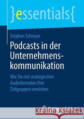 Podcasts in Der Unternehmenskommunikation: Wie Sie Mit Strategischen Audioformaten Ihre Zielgruppen Erreichen Schreyer, Stephan 9783658257033 Springer Gabler
