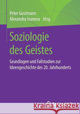 Soziologie Des Geistes: Grundlagen Und Fallstudien Zur Ideengeschichte Des 20. Jahrhunderts Gostmann, Peter 9783658257217 Springer vs