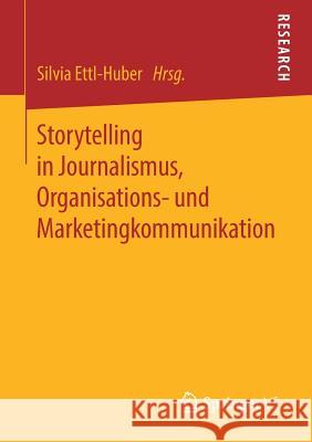 Storytelling in Journalismus, Organisations- Und Marketingkommunikation Ettl-Huber, Silvia 9783658257279