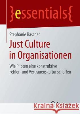 Just Culture in Organisationen: Wie Piloten Eine Konstruktive Fehler- Und Vertrauenskultur Schaffen Rascher, Stephanie 9783658258504 Springer