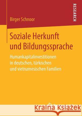 Soziale Herkunft Und Bildungssprache: Humankapitalinvestitionen in Deutschen, Türkischen Und Vietnamesischen Familien Schnoor, Birger 9783658258986
