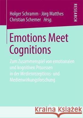 Emotions Meet Cognitions: Zum Zusammenspiel Von Emotionalen Und Kognitiven Prozessen in Der Medienrezeptions- Und Medienwirkungsforschung Schramm, Holger 9783658259624