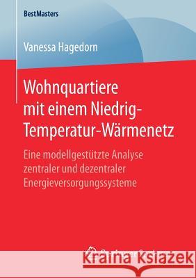 Wohnquartiere Mit Einem Niedrig-Temperatur-Wärmenetz: Eine Modellgestützte Analyse Zentraler Und Dezentraler Energieversorgungssysteme Hagedorn, Vanessa 9783658259921