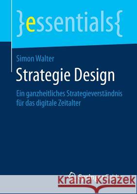 Strategie Design: Ein Ganzheitliches Strategieverständnis Für Das Digitale Zeitalter Walter, Simon 9783658259969