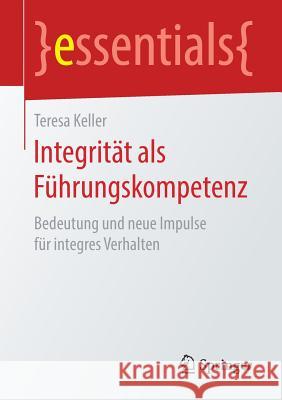 Integrität ALS Führungskompetenz: Bedeutung Und Neue Impulse Für Integres Verhalten Keller, Teresa 9783658259983 Springer