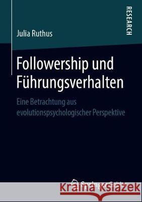 Followership Und Führungsverhalten: Eine Betrachtung Aus Evolutionspsychologischer Perspektive Ruthus, Julia 9783658260002 Springer Gabler