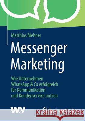 Messenger Marketing: Wie Unternehmen Whatsapp & Co Erfolgreich Für Kommunikation Und Kundenservice Nutzen Mehner, Matthias 9783658260590 Springer Gabler
