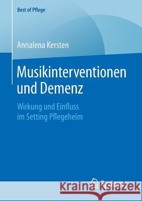 Musikinterventionen Und Demenz: Wirkung Und Einfluss Im Setting Pflegeheim Kersten, Annalena 9783658260651 Springer