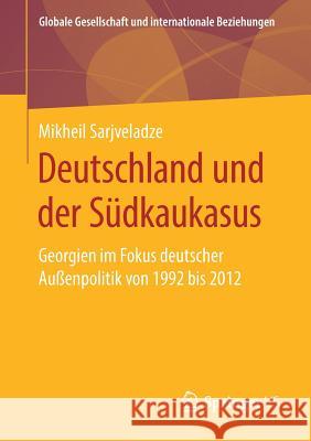 Deutschland Und Der Südkaukasus: Georgien Im Fokus Deutscher Außenpolitik Von 1992 Bis 2012 Sarjveladze, Mikheil 9783658260675 Springer VS