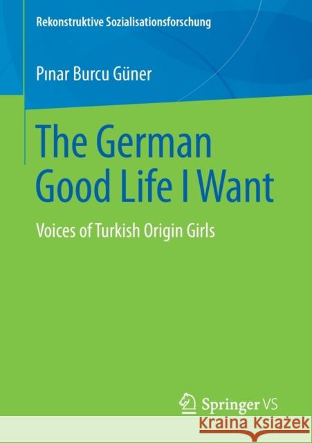 The German Good Life I Want: Voices of Turkish Origin Girls Güner, Pinar Burcu 9783658260699 Springer vs