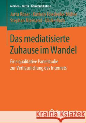 Das Mediatisierte Zuhause Im Wandel: Eine Qualitative Panelstudie Zur Verhäuslichung Des Internets Röser, Jutta 9783658260729