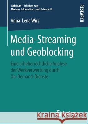 Media-Streaming Und Geoblocking: Eine Urheberrechtliche Analyse Der Werkverwertung Durch On-Demand-Dienste Wirz, Anna-Lena 9783658260828