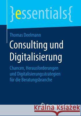 Consulting Und Digitalisierung: Chancen, Herausforderungen Und Digitalisierungsstrategien Für Die Beratungsbranche Deelmann, Thomas 9783658261184 Springer Gabler