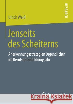 Jenseits Des Scheiterns: Anerkennungsstrategien Jugendlicher Im Berufsgrundbildungsjahr Weiß, Ulrich 9783658261610