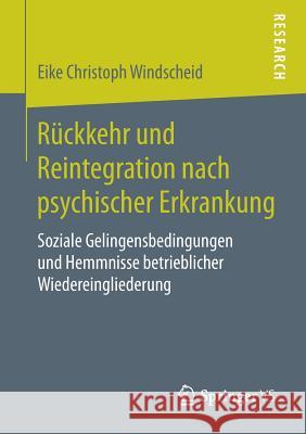 Rückkehr Und Reintegration Nach Psychischer Erkrankung: Soziale Gelingensbedingungen Und Hemmnisse Betrieblicher Wiedereingliederung Windscheid, Eike Christoph 9783658261658 Springer VS