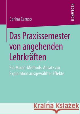 Das Praxissemester Von Angehenden Lehrkräften: Ein Mixed-Methods-Ansatz Zur Exploration Ausgewählter Effekte Caruso, Carina 9783658261924