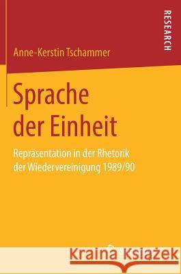 Sprache Der Einheit: Repräsentation in Der Rhetorik Der Wiedervereinigung 1989/90 Tschammer, Anne-Kerstin 9783658262006 Springer Fachmedien Wiesbaden