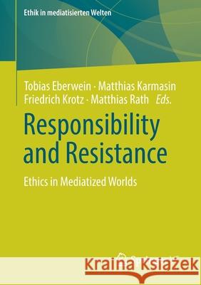 Responsibility and Resistance: Ethics in Mediatized Worlds Eberwein, Tobias 9783658262112