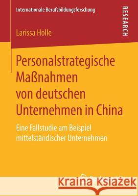 Personalstrategische Maßnahmen Von Deutschen Unternehmen in China: Eine Fallstudie Am Beispiel Mittelständischer Unternehmen Holle, Larissa 9783658262181