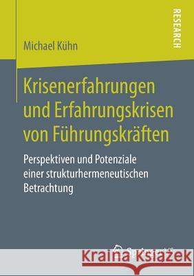 Krisenerfahrungen Und Erfahrungskrisen Von Führungskräften: Perspektiven Und Potenziale Einer Strukturhermeneutischen Betrachtung Kühn, Michael 9783658262716 Springer VS