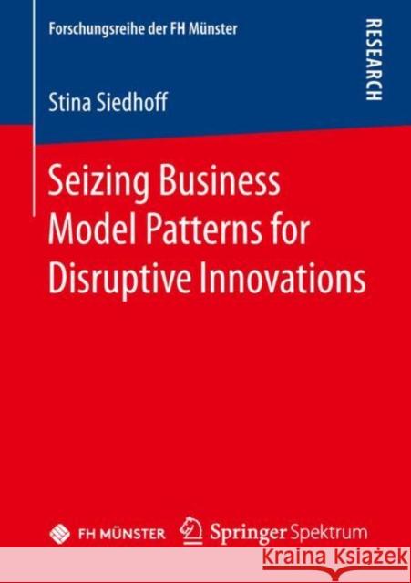 Seizing Business Model Patterns for Disruptive Innovations Stina Siedhoff 9783658263355 Springer Spektrum