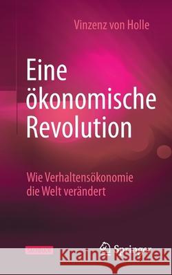 Eine Ökonomische Revolution: Wie Verhaltensökonomie Die Welt Verändert Von Holle, Vinzenz 9783658263577 Springer