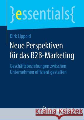 Neue Perspektiven Für Das B2b-Marketing: Geschäftsbeziehungen Zwischen Unternehmen Effizient Gestalten Lippold, Dirk 9783658263591 Springer Gabler