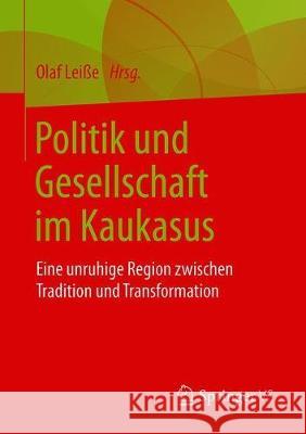 Politik Und Gesellschaft Im Kaukasus: Eine Unruhige Region Zwischen Tradition Und Transformation Leiße, Olaf 9783658263737