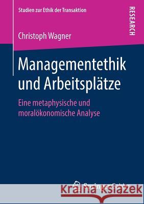 Managementethik Und Arbeitsplätze: Eine Metaphysische Und Moralökonomische Analyse Wagner, Christoph 9783658263812 Springer Gabler