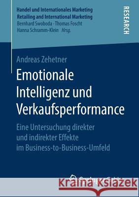 Emotionale Intelligenz Und Verkaufsperformance: Eine Untersuchung Direkter Und Indirekter Effekte Im Business-To-Business-Umfeld Zehetner, Andreas 9783658264710 Springer Gabler