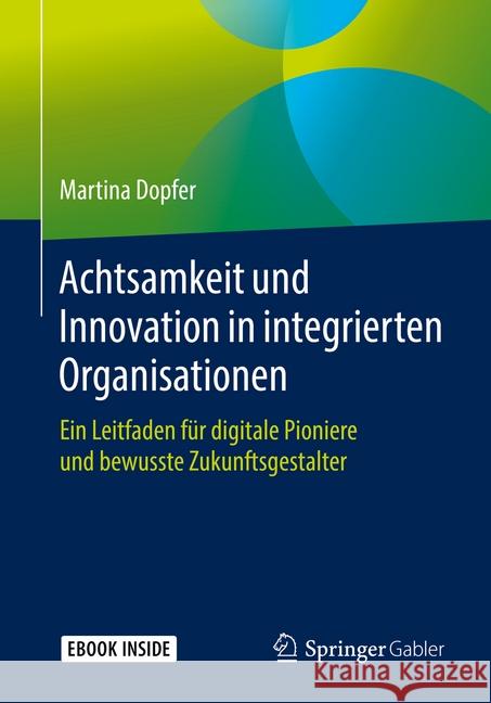 Achtsamkeit Und Innovation in Integrierten Organisationen: Ein Leitfaden Für Digitale Pioniere Und Bewusste Zukunftsgestalter Dopfer, Martina 9783658264819 Springer Gabler