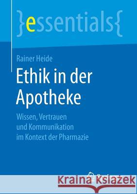 Ethik in Der Apotheke: Wissen, Vertrauen Und Kommunikation Im Kontext Der Pharmazie Heide, Rainer 9783658264833 Springer