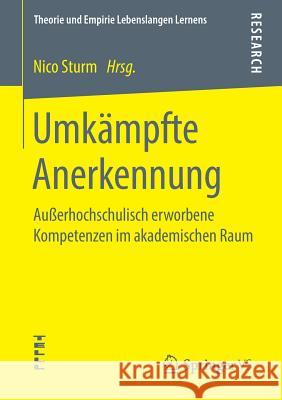 Umkämpfte Anerkennung: Außerhochschulisch Erworbene Kompetenzen Im Akademischen Raum Sturm, Nico 9783658265359