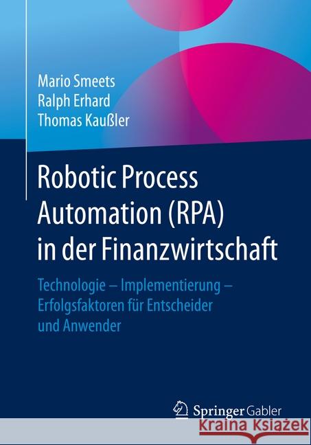 Robotic Process Automation (Rpa) in Der Finanzwirtschaft: Technologie - Implementierung - Erfolgsfaktoren Für Entscheider Und Anwender Smeets, Mario 9783658265632