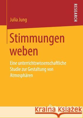 Stimmungen Weben: Eine Unterrichtswissenschaftliche Studie Zur Gestaltung Von Atmosphären Jung, Julia 9783658265816 Springer VS