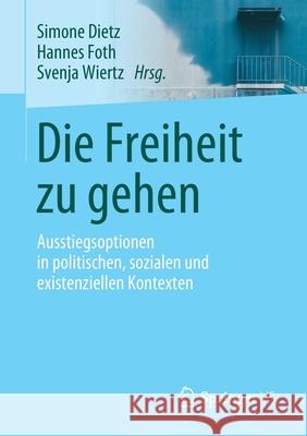 Die Freiheit Zu Gehen: Ausstiegsoptionen in Politischen, Sozialen Und Existenziellen Kontexten Dietz, Simone 9783658266677 Springer vs