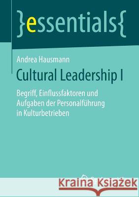 Cultural Leadership I: Begriff, Einflussfaktoren Und Aufgaben Der Personalführung in Kulturbetrieben Andrea Hausmann 9783658266738 Springer vs