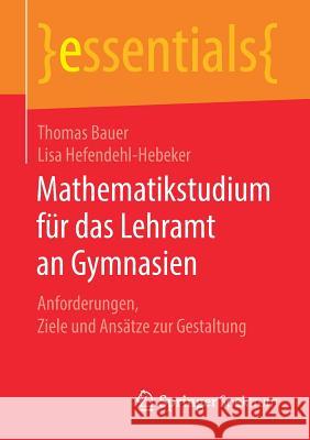 Mathematikstudium Für Das Lehramt an Gymnasien: Anforderungen, Ziele Und Ansätze Zur Gestaltung Bauer, Thomas 9783658266813