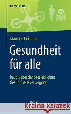 Gesundheit Für Alle - Revolution Der Betrieblichen Gesundheitsversorgung Scherbaum, Marco 9783658267285 Springer Gabler