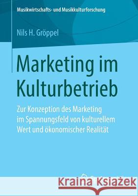 Marketing Im Kulturbetrieb: Zur Konzeption Des Marketing Im Spannungsfeld Von Kulturellem Wert Und Ökonomischer Realität Gröppel, Nils H. 9783658267346 Springer VS