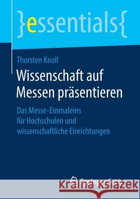 Wissenschaft Auf Messen Präsentieren: Das Messe-Einmaleins Für Hochschulen Und Wissenschaftliche Einrichtungen Knoll, Thorsten 9783658268077