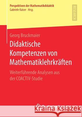 Didaktische Kompetenzen Von Mathematiklehrkräften: Weiterführende Analysen Aus Der Coactiv-Studie Bruckmaier, Georg 9783658268190 Springer Spektrum