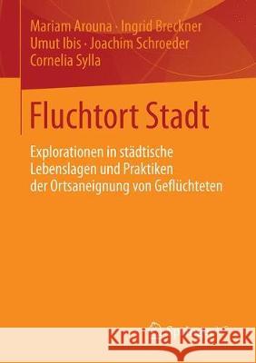 Fluchtort Stadt: Explorationen in Städtische Lebenslagen Und Praktiken Der Ortsaneignung Von Geflüchteten Arouna, Mariam 9783658268701 Springer vs