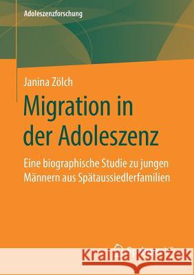 Migration in Der Adoleszenz: Eine Biographische Studie Zu Jungen Männern Aus Spätaussiedlerfamilien Zölch, Janina 9783658269043 Springer VS