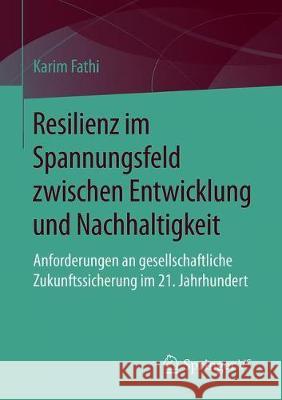 Resilienz Im Spannungsfeld Zwischen Entwicklung Und Nachhaltigkeit: Anforderungen an Gesellschaftliche Zukunftssicherung Im 21. Jahrhundert Fathi, Karim 9783658269401